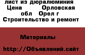 лист из дюралюминия › Цена ­ 600 - Орловская обл., Орел г. Строительство и ремонт » Материалы   